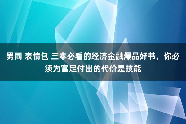 男同 表情包 三本必看的经济金融爆品好书，你必须为富足付出的代价是技能