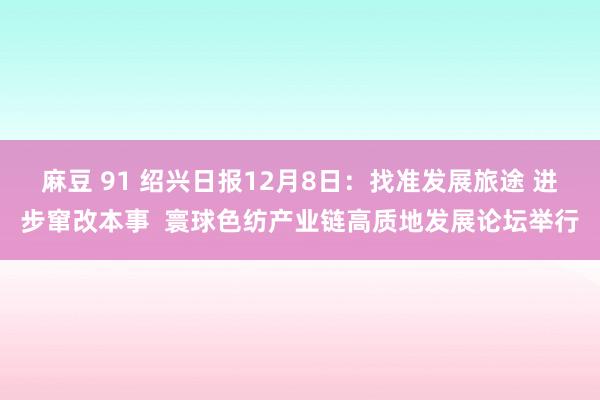 麻豆 91 绍兴日报12月8日：找准发展旅途 进步窜改本事  寰球色纺产业链高质地发展论坛举行