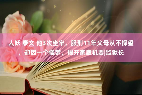 人妖 泰文 他3次坐牢，服刑11年父母从不探望，却因一个怪梦，揭开家庭机要|监狱长