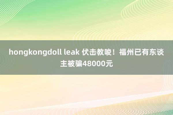 hongkongdoll leak 伏击教唆！福州已有东谈主被骗48000元