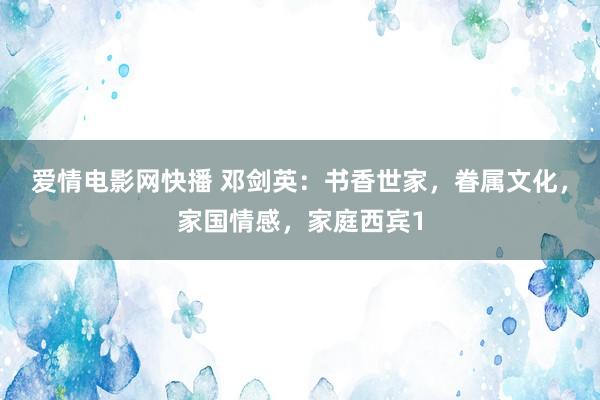 爱情电影网快播 邓剑英：书香世家，眷属文化，家国情感，家庭西宾1