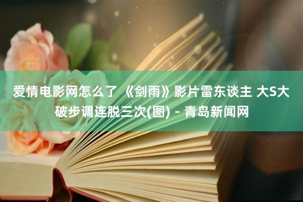 爱情电影网怎么了 《剑雨》影片雷东谈主 大S大破步调连脱三次(图)－青岛新闻网