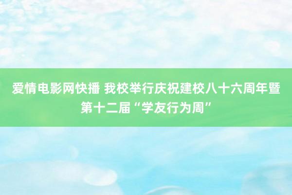 爱情电影网快播 我校举行庆祝建校八十六周年暨第十二届“学友行为周”