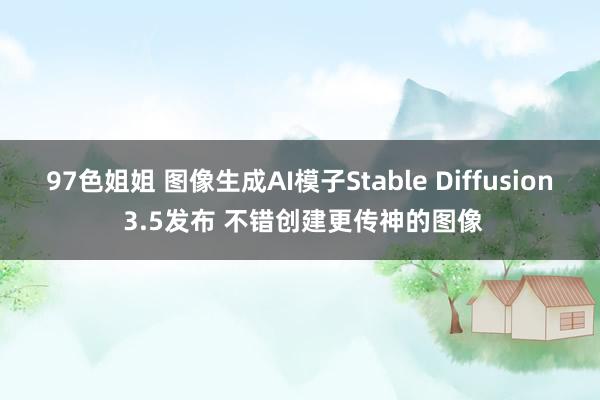 97色姐姐 图像生成AI模子Stable Diffusion 3.5发布 不错创建更传神的图像