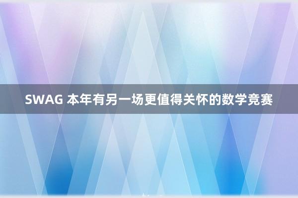 SWAG 本年有另一场更值得关怀的数学竞赛