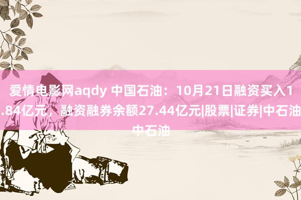 爱情电影网aqdy 中国石油：10月21日融资买入1.84亿元，融资融券余额27.44亿元|股票|证券|中石油