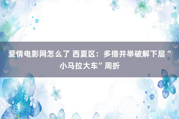 爱情电影网怎么了 西夏区：多措并举破解下层“小马拉大车”周折