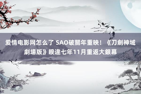 爱情电影网怎么了 SAO破關年重映！《刀劍神域劇場版》睽違七年11月重返大銀幕