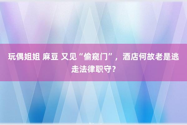 玩偶姐姐 麻豆 又见“偷窥门”，酒店何故老是逃走法律职守？