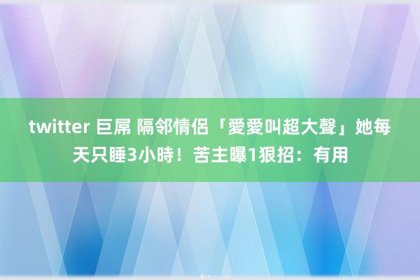 twitter 巨屌 隔邻情侶「愛愛叫超大聲」　她每天只睡3小時！苦主曝1狠招：有用